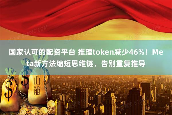 国家认可的配资平台 推理token减少46%！Meta新方法缩短思维链，告别重复推导