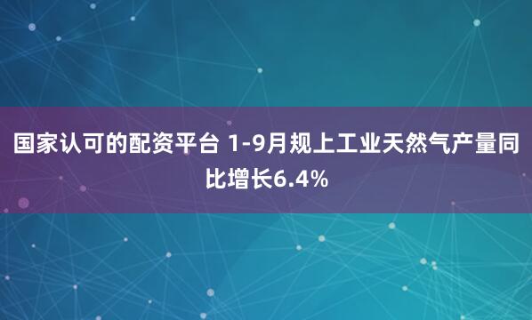 国家认可的配资平台 1-9月规上工业天然气产量同比增长6.4%