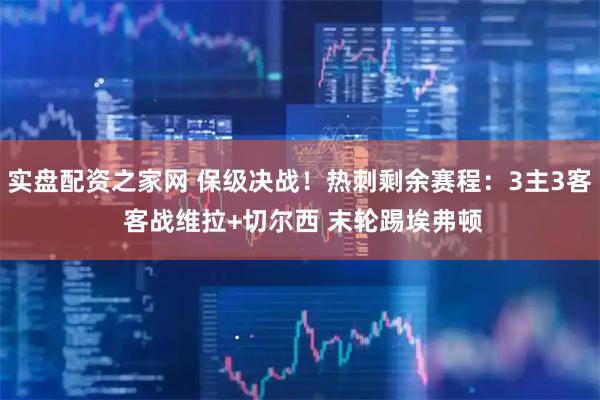 实盘配资之家网 保级决战！热刺剩余赛程：3主3客 客战维拉+切尔西 末轮踢埃弗顿