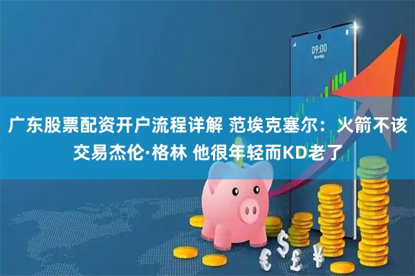 广东股票配资开户流程详解 范埃克塞尔：火箭不该交易杰伦·格林 他很年轻而KD老了