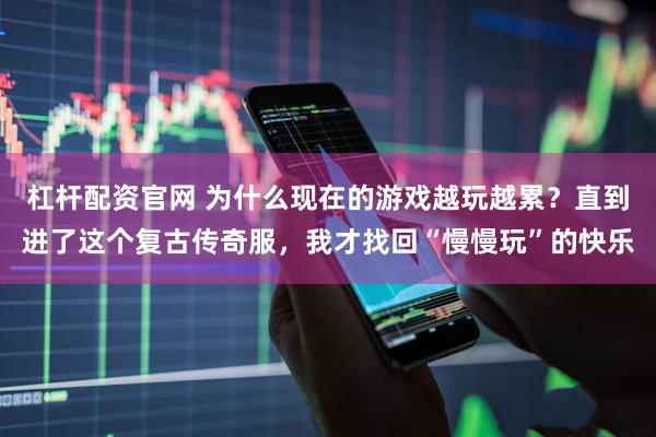 杠杆配资官网 为什么现在的游戏越玩越累？直到进了这个复古传奇服，我才找回“慢慢玩”的快乐