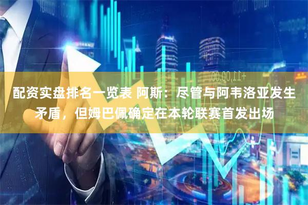 配资实盘排名一览表 阿斯：尽管与阿韦洛亚发生矛盾，但姆巴佩确定在本轮联赛首发出场