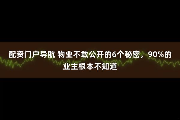 配资门户导航 物业不敢公开的6个秘密，90%的业主根本不知道