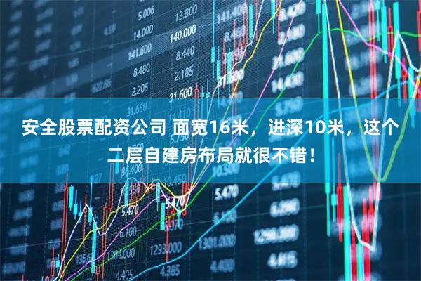 安全股票配资公司 面宽16米，进深10米，这个二层自建房布局就很不错！